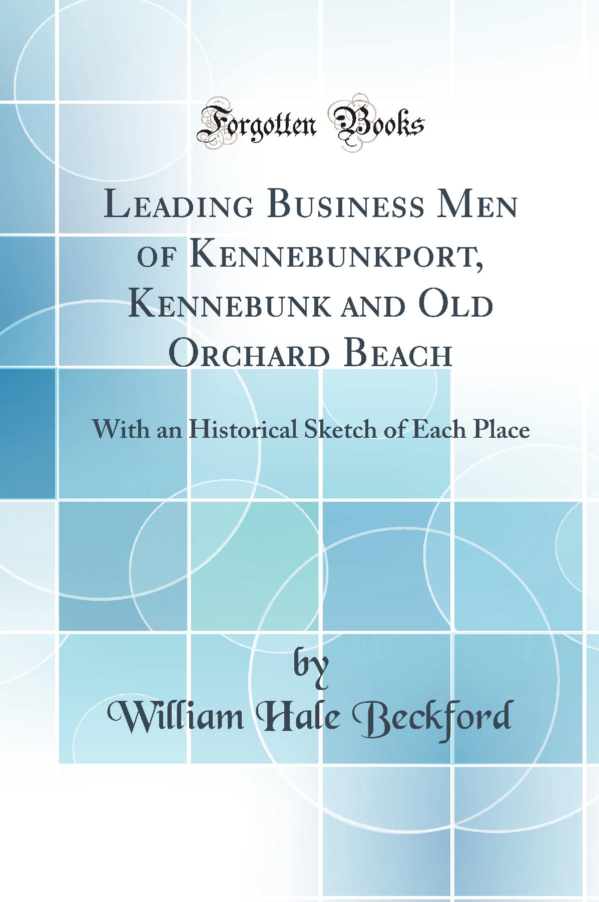 Leading Business Men of Kennebunkport, Kennebunk and Old Orchard Beach: With an Historical Sketch of Each Place (Classic Reprint)