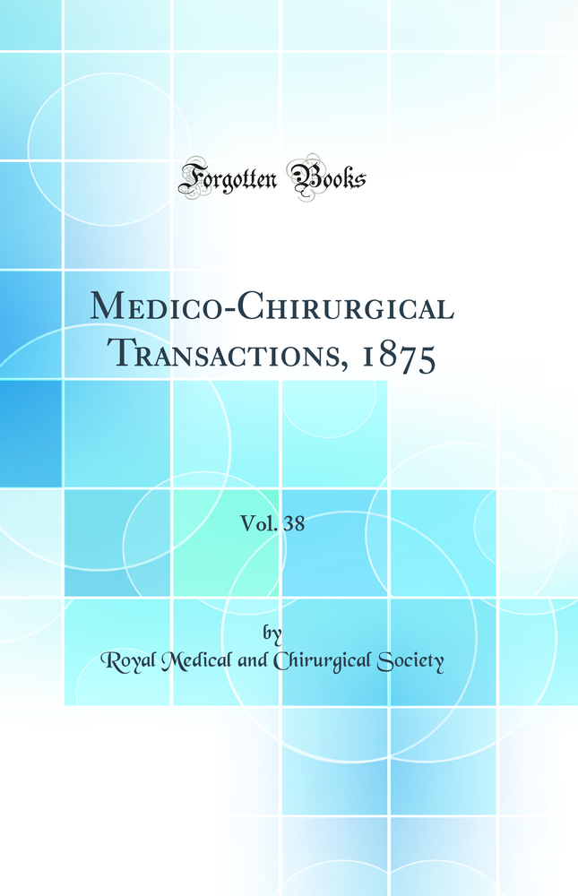 Medico-Chirurgical Transactions, 1875, Vol. 38 (Classic Reprint)