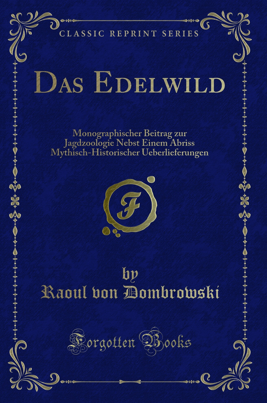 Das Edelwild: Monographischer Beitrag zur Jagdzoologie Nebst Einem Abriss Mythisch-Historischer Ueberlieferungen (Classic Reprint)