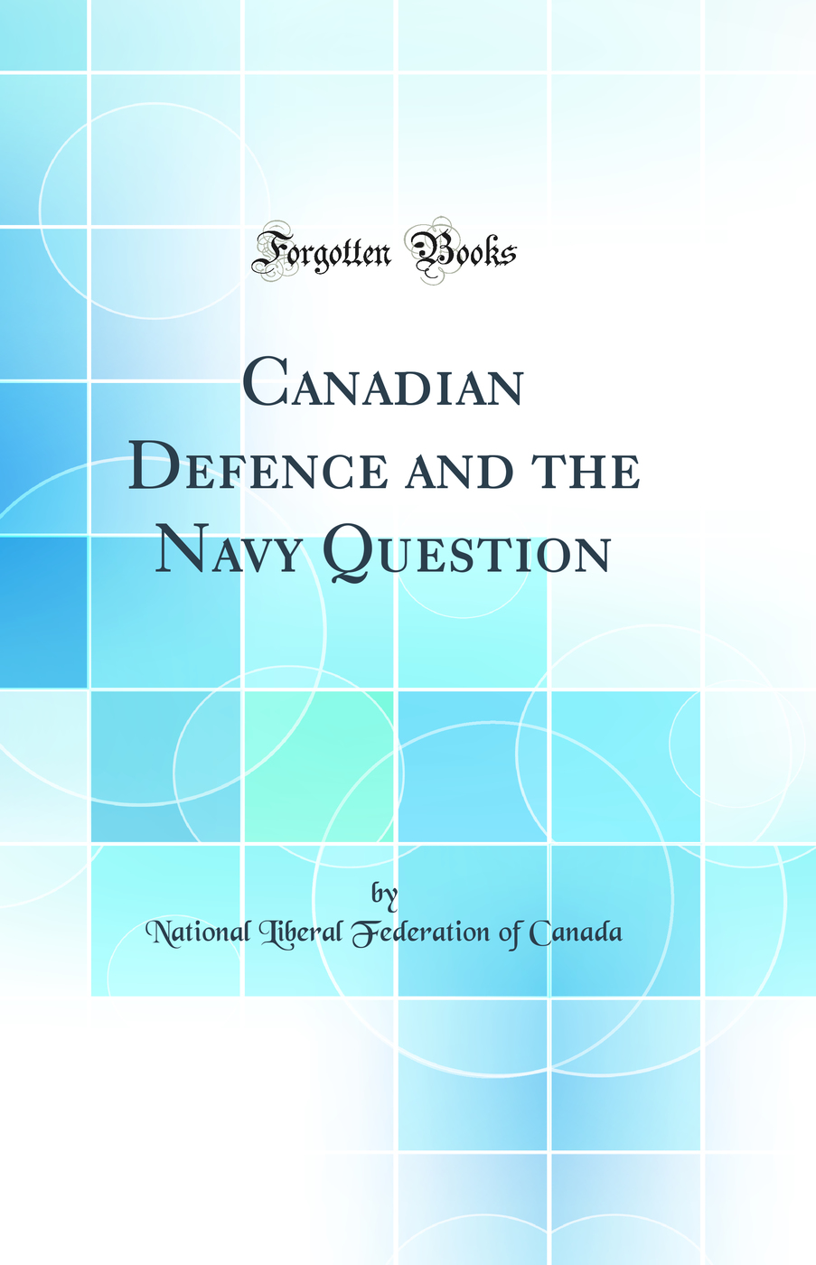 Canadian Defence and the Navy Question (Classic Reprint)