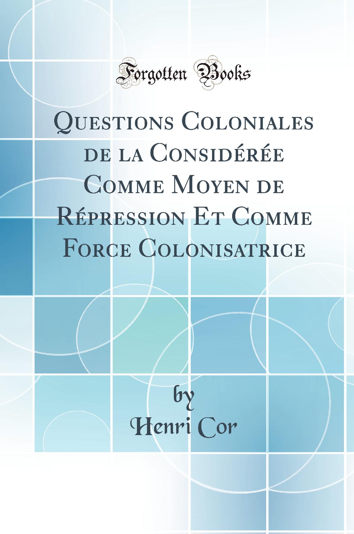 Questions Coloniales de la Considérée Comme Moyen de Répression Et Comme Force Colonisatrice (Classic Reprint)