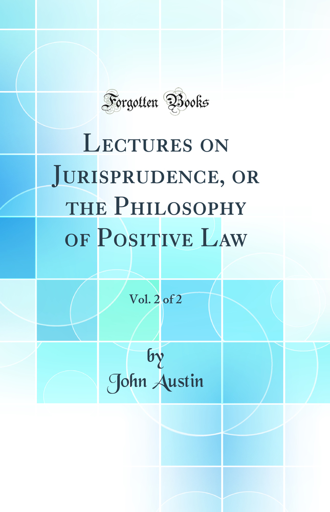 Lectures on Jurisprudence, or the Philosophy of Positive Law, Vol. 2 of 2 (Classic Reprint)