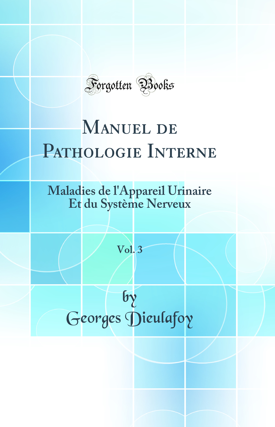 Manuel de Pathologie Interne, Vol. 3: Maladies de l'Appareil Urinaire Et du Système Nerveux (Classic Reprint)