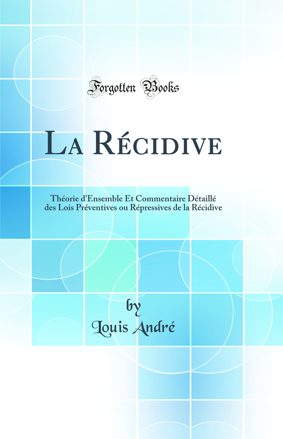 La Récidive: Théorie d''Ensemble Et Commentaire Détaillé des Lois Préventives ou Répressives de la Récidive (Classic Reprint)
