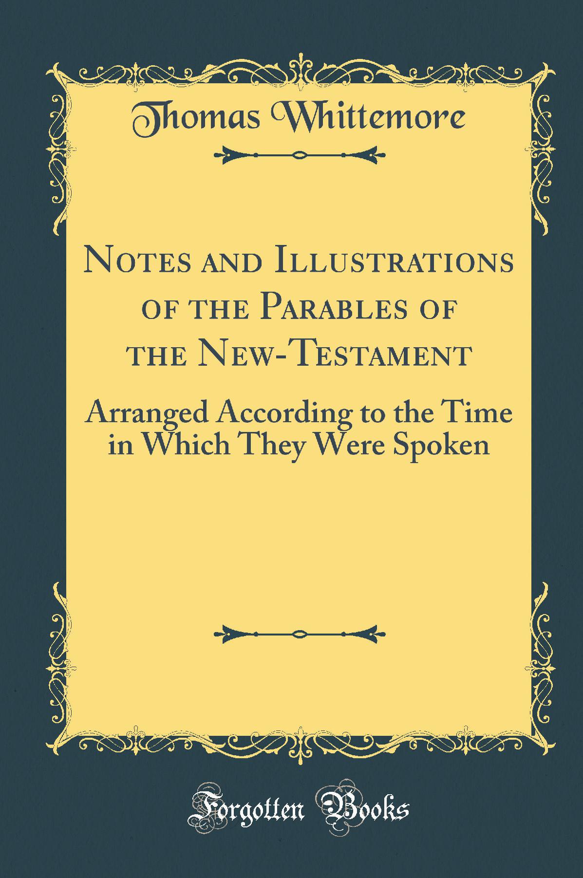 Notes and Illustrations of the Parables of the New-Testament: Arranged According to the Time in Which They Were Spoken (Classic Reprint)