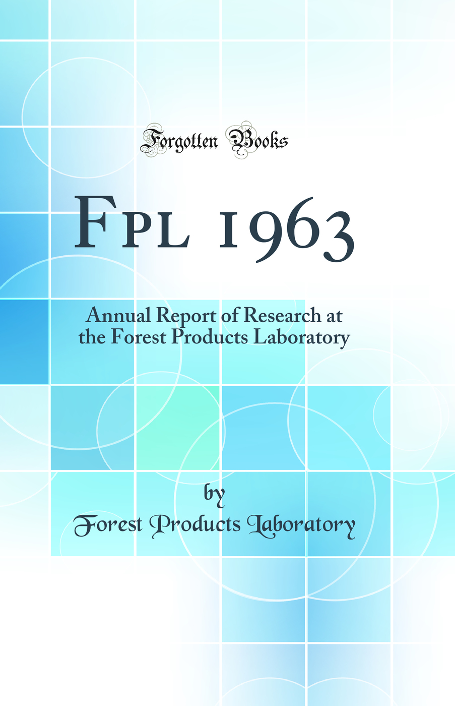 Fpl 1963: Annual Report of Research at the Forest Products Laboratory (Classic Reprint)