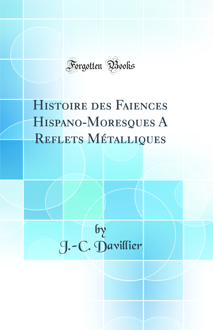 Histoire des Faiences Hispano-Moresques A Reflets Métalliques (Classic Reprint)