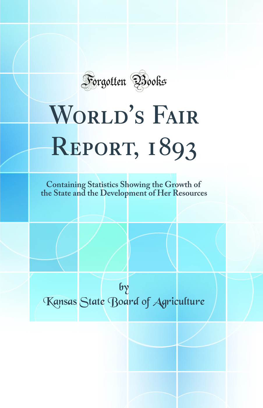 World's Fair Report, 1893: Containing Statistics Showing the Growth of the State and the Development of Her Resources (Classic Reprint)