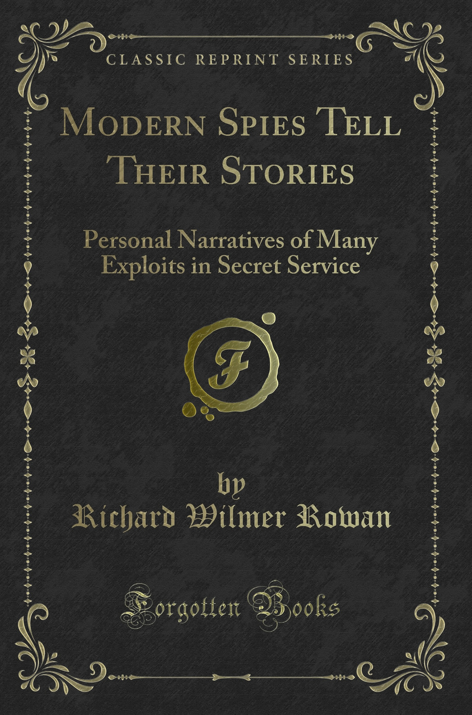 Modern Spies Tell Their Stories: Personal Narratives of Many Exploits in Secret Service (Classic Reprint)