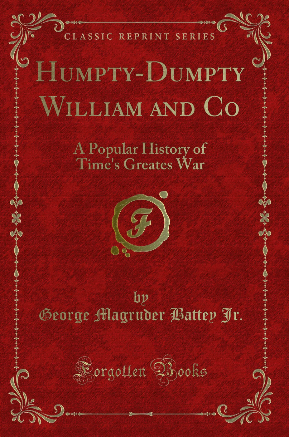 Humpty-Dumpty William and Co: A Popular History of Time''s Greates War (Classic Reprint)