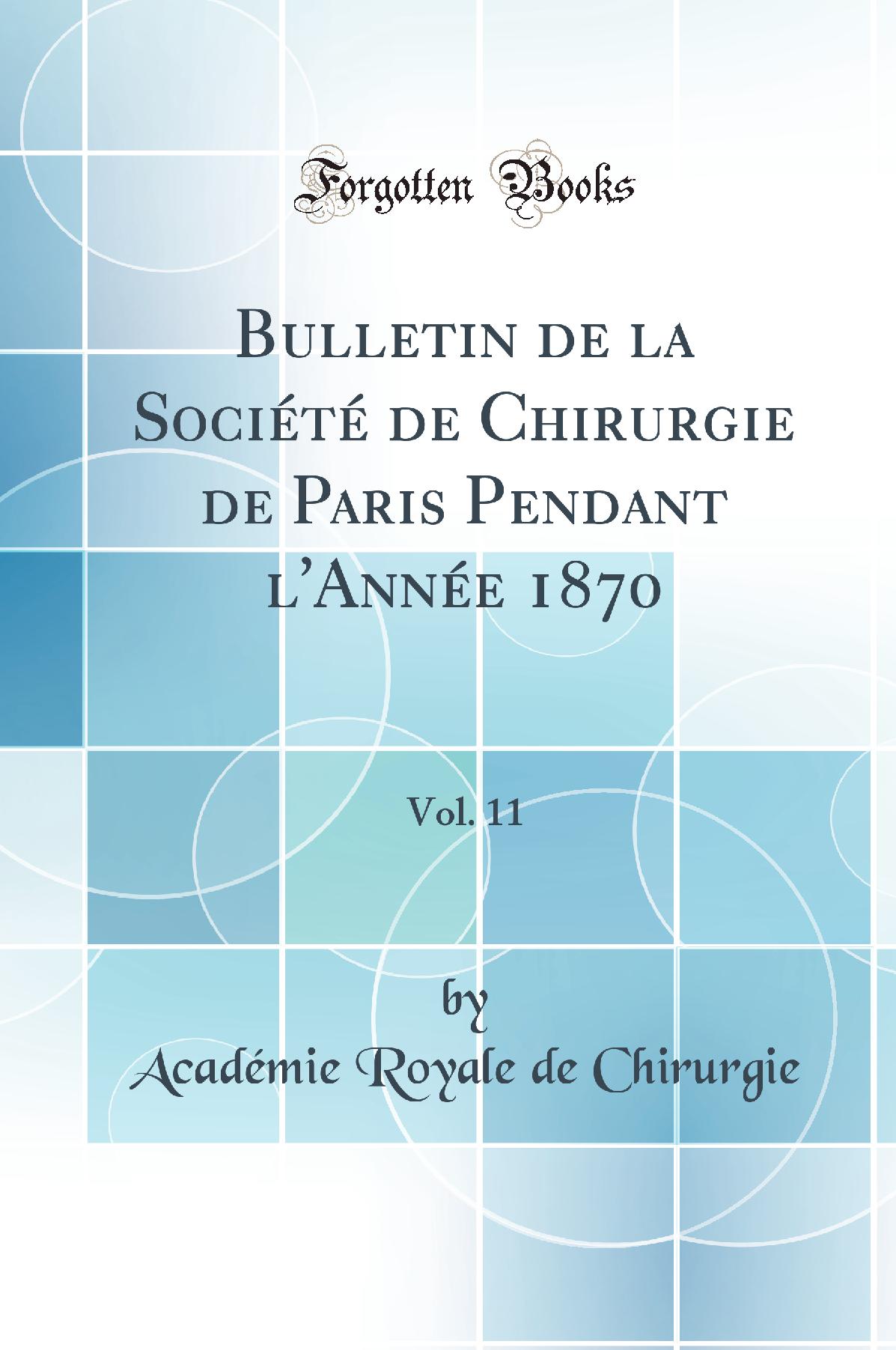 Bulletin de la Société de Chirurgie de Paris Pendant l''Année 1870, Vol. 11 (Classic Reprint)