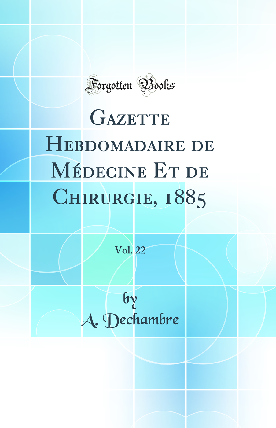 Gazette Hebdomadaire de Médecine Et de Chirurgie, 1885, Vol. 22 (Classic Reprint)