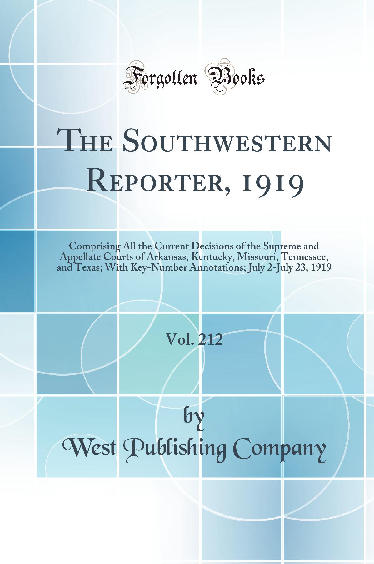 The Southwestern Reporter, 1919, Vol. 212: Comprising All the Current Decisions of the Supreme and Appellate Courts of Arkansas, Kentucky, Missouri, Tennessee, and Texas; With Key-Number Annotations; July 2-July 23, 1919 (Classic Reprint)