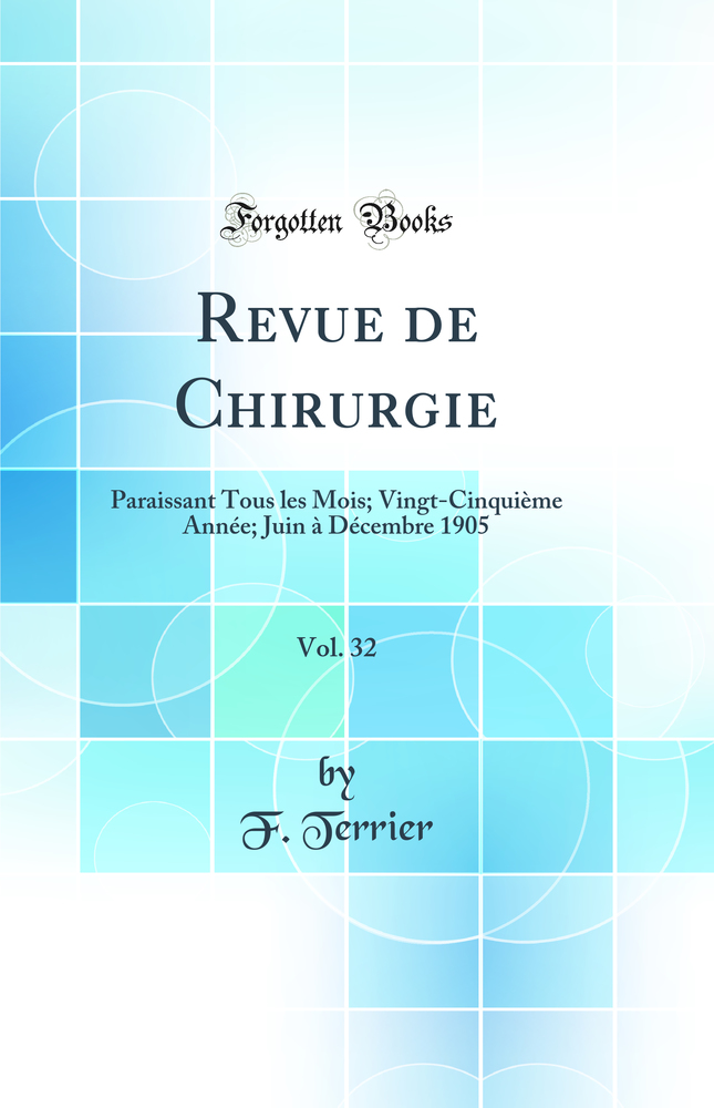 Revue de Chirurgie, Vol. 32: Paraissant Tous les Mois; Vingt-Cinquième Année; Juin à Décembre 1905 (Classic Reprint)