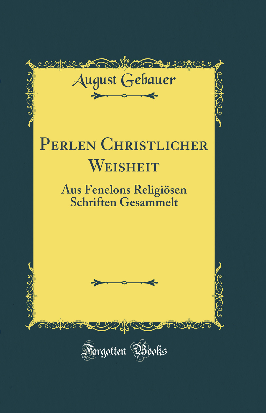 Perlen Christlicher Weisheit: Aus Fenelons Religiösen Schriften Gesammelt (Classic Reprint)