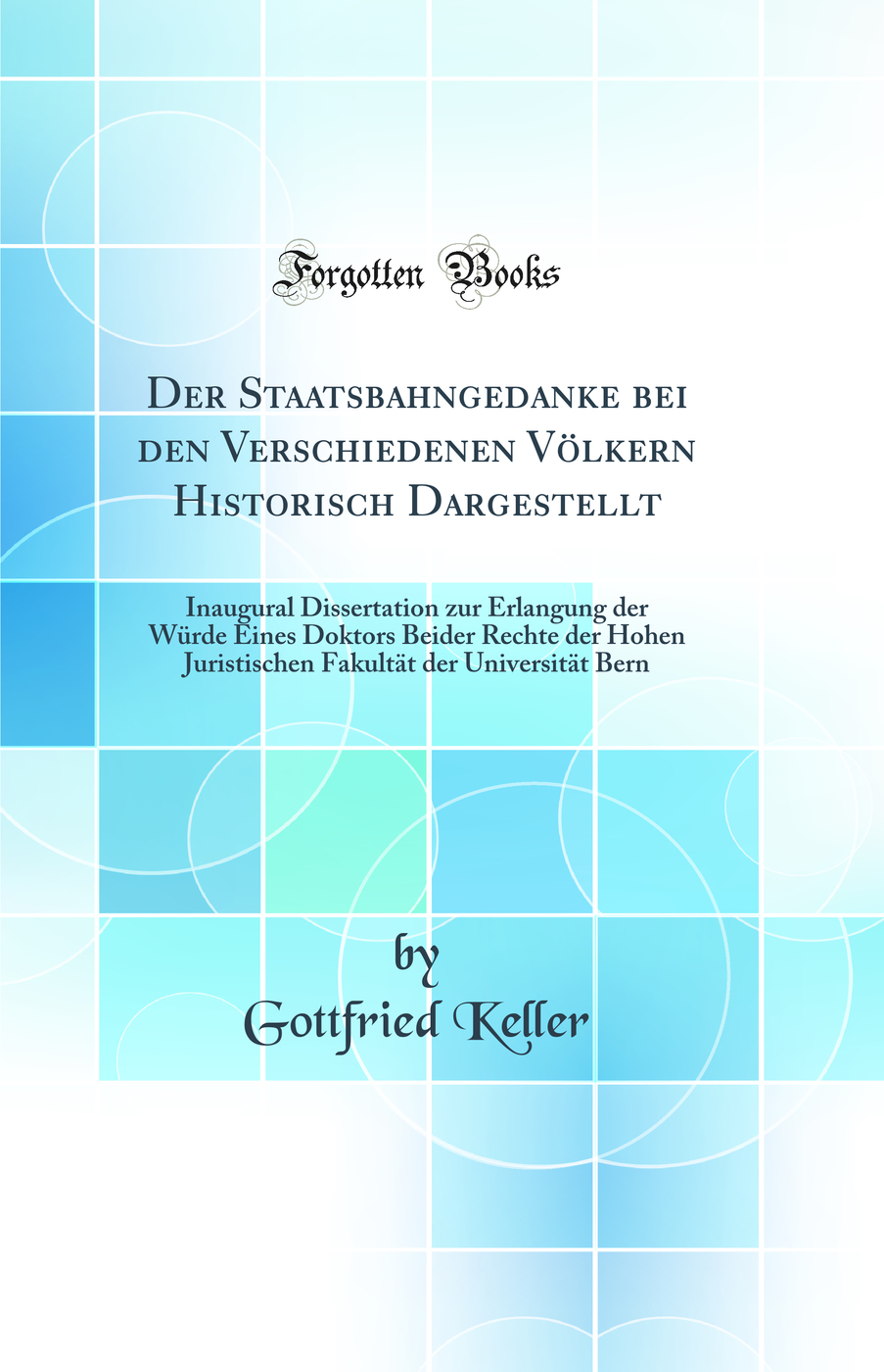 Der Staatsbahngedanke bei den Verschiedenen Völkern Historisch Dargestellt: Inaugural Dissertation zur Erlangung der Würde Eines Doktors Beider Rechte der Hohen Juristischen Fakultät der Universität Bern (Classic Reprint)