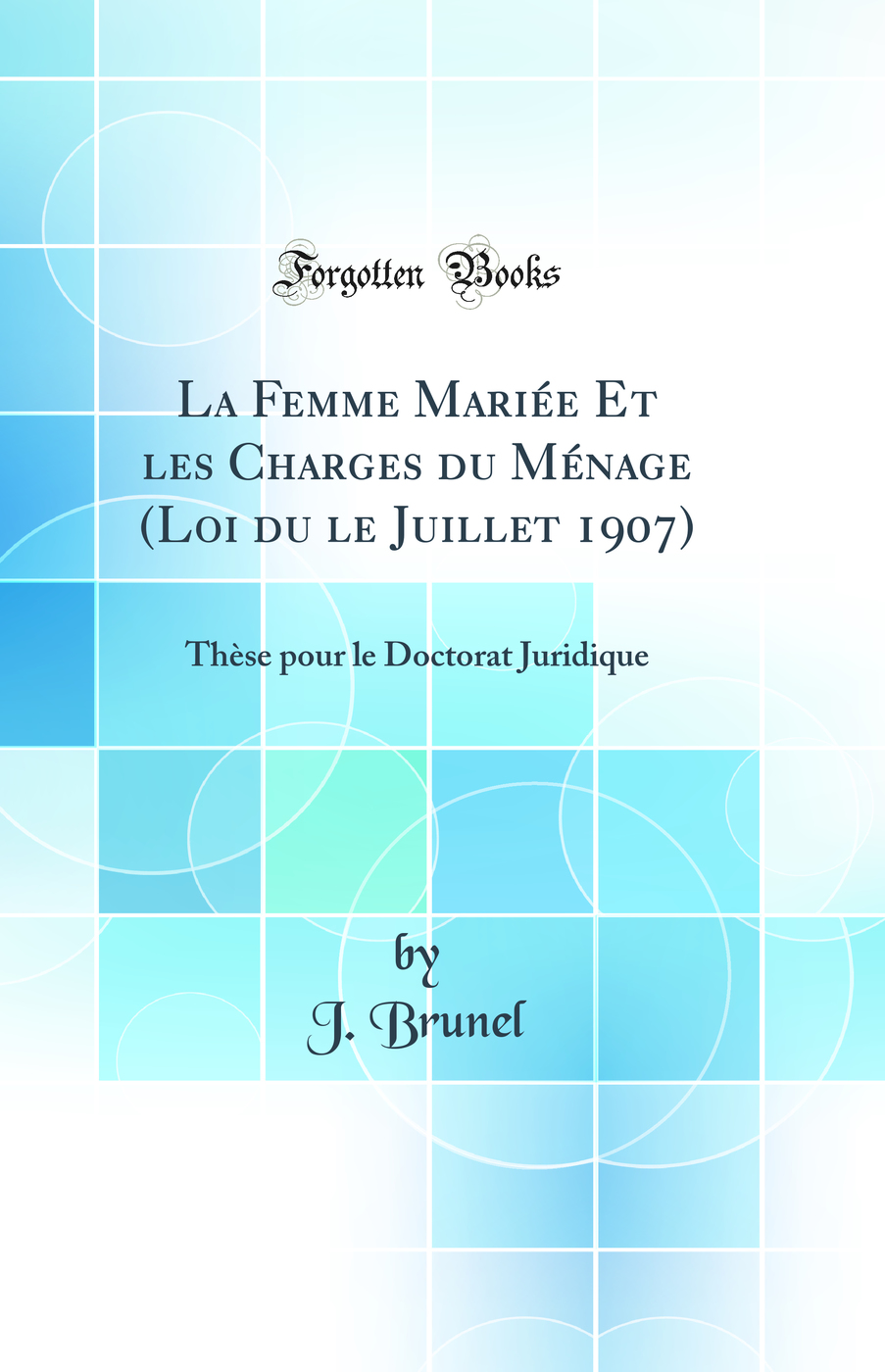 La Femme Mariée Et les Charges du Ménage (Loi du le Juillet 1907): Thèse pour le Doctorat Juridique (Classic Reprint)