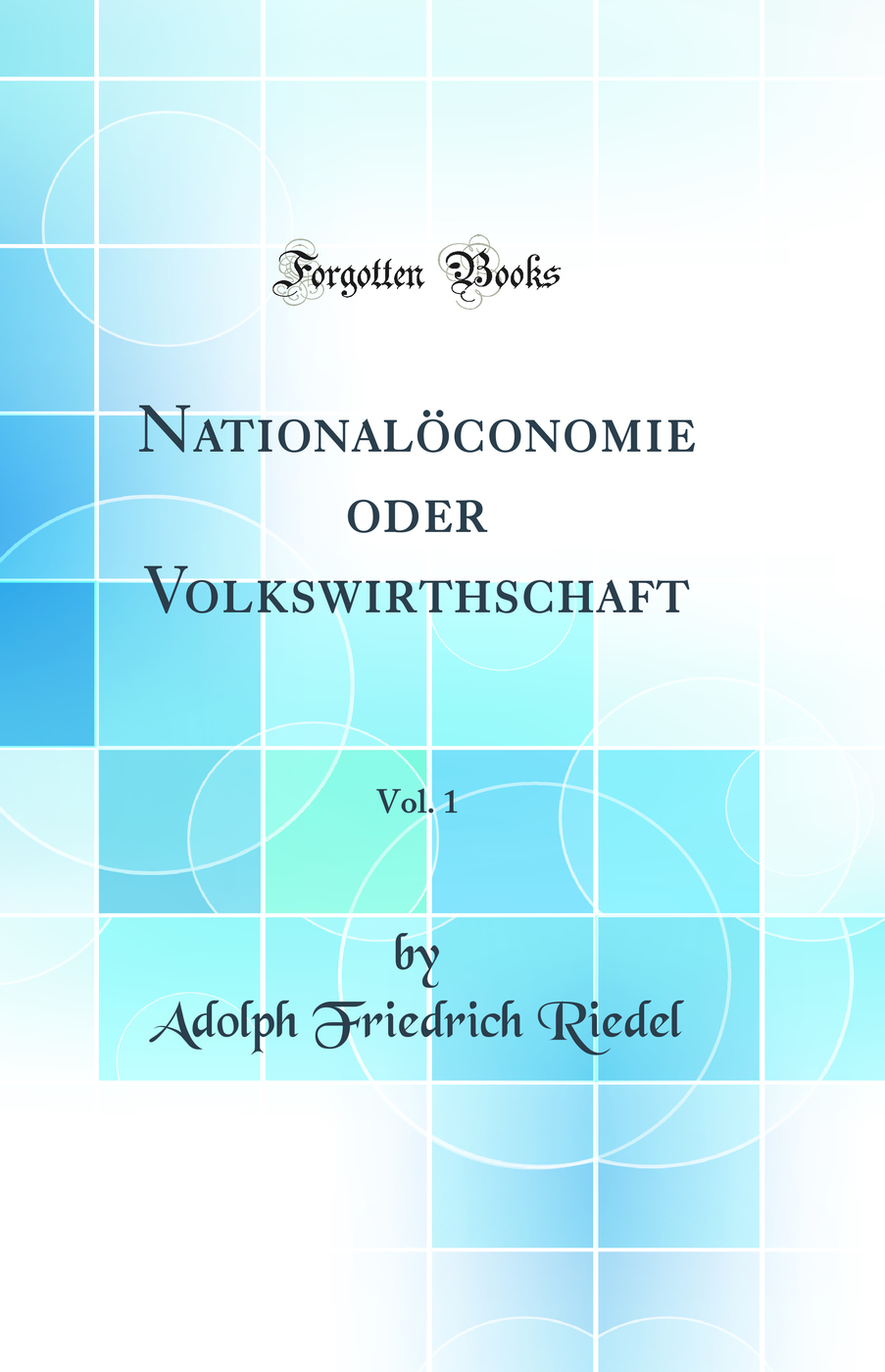 Nationalöconomie oder Volkswirthschaft, Vol. 1 (Classic Reprint)