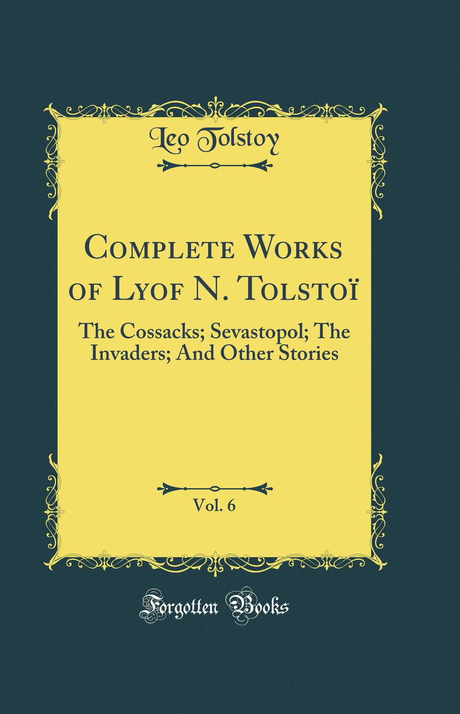 Complete Works of Lyof N. Tolstoï, Vol. 6: The Cossacks; Sevastopol; The Invaders; And Other Stories (Classic Reprint)