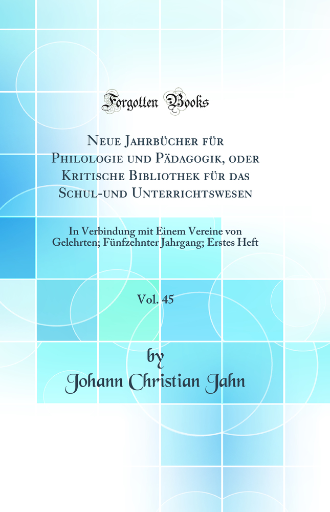 Neue Jahrbücher für Philologie und Pädagogik, oder Kritische Bibliothek für das Schul-und Unterrichtswesen, Vol. 45: In Verbindung mit Einem Vereine von Gelehrten; Fünfzehnter Jahrgang; Erstes Heft (Classic Reprint)