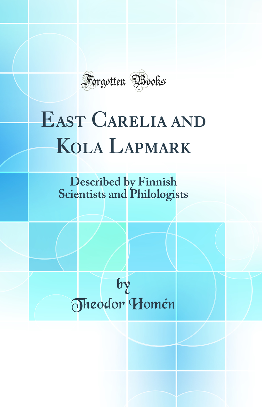 East Carelia and Kola Lapmark: Described by Finnish Scientists and Philologists (Classic Reprint)