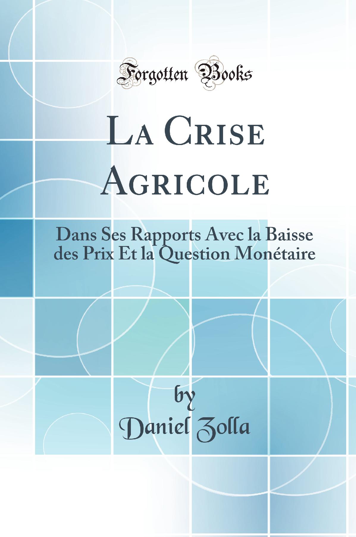 La Crise Agricole: Dans Ses Rapports Avec la Baisse des Prix Et la Question Monétaire (Classic Reprint)