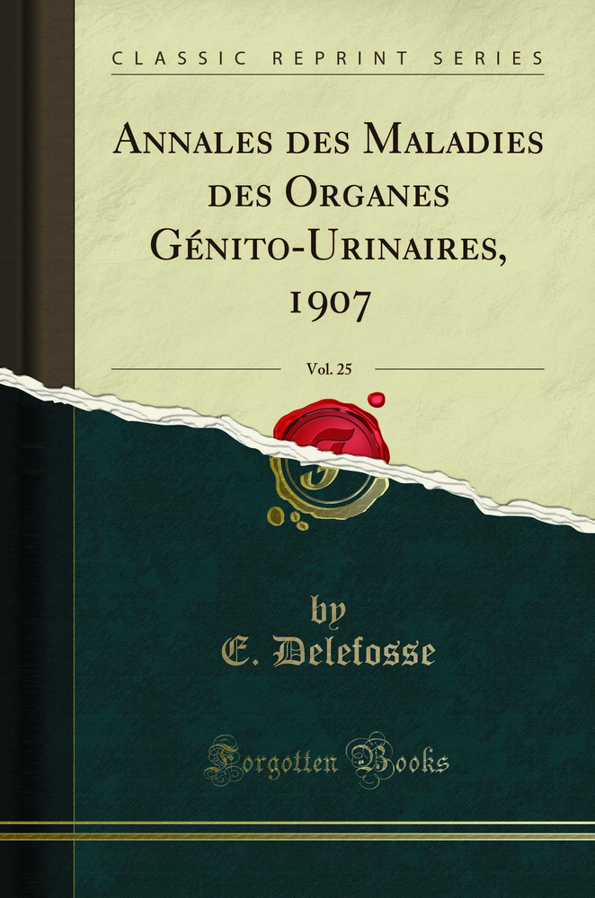 Annales des Maladies des Organes Génito-Urinaires, 1907, Vol. 25 (Classic Reprint)