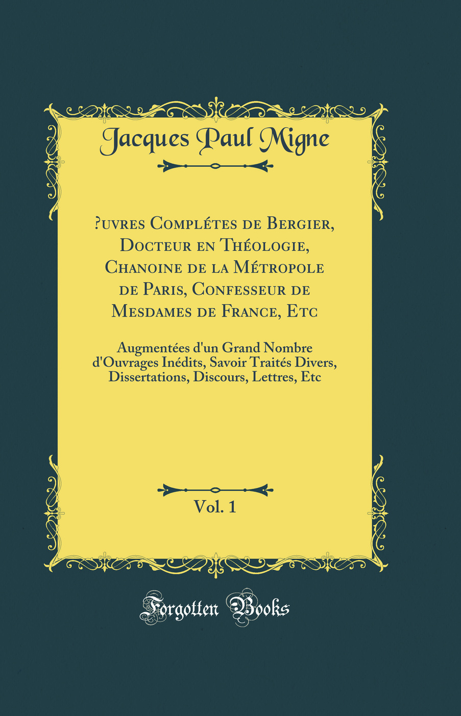 Œuvres Complétes de Bergier, Docteur en Théologie, Chanoine de la Métropole de Paris, Confesseur de Mesdames de France, Etc, Vol. 1: Augmentées d'un Grand Nombre d'Ouvrages Inédits, Savoir Traités Divers, Dissertations, Discours, Lettres, Etc