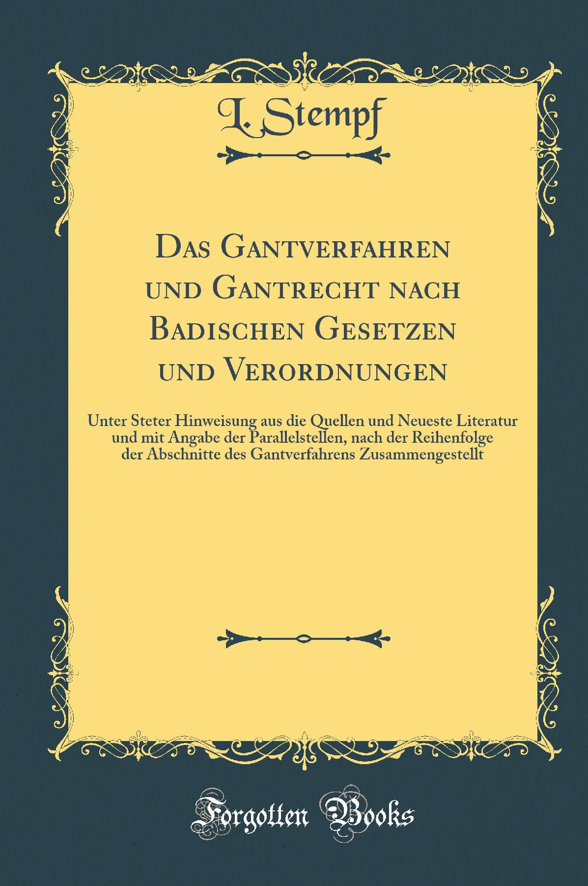 Das Gantverfahren und Gantrecht nach Badischen Gesetzen und Verordnungen: Unter Steter Hinweisung aus die Quellen und Neueste Literatur und mit Angabe der Parallelstellen, nach der Reihenfolge der Abschnitte des Gantverfahrens Zusammengestellt
