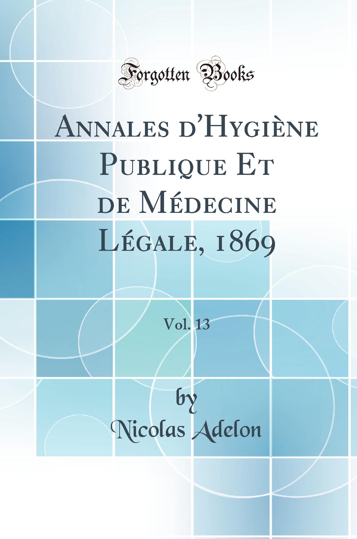 Annales d''Hygiène Publique Et de Médecine Légale, 1869, Vol. 13 (Classic Reprint)
