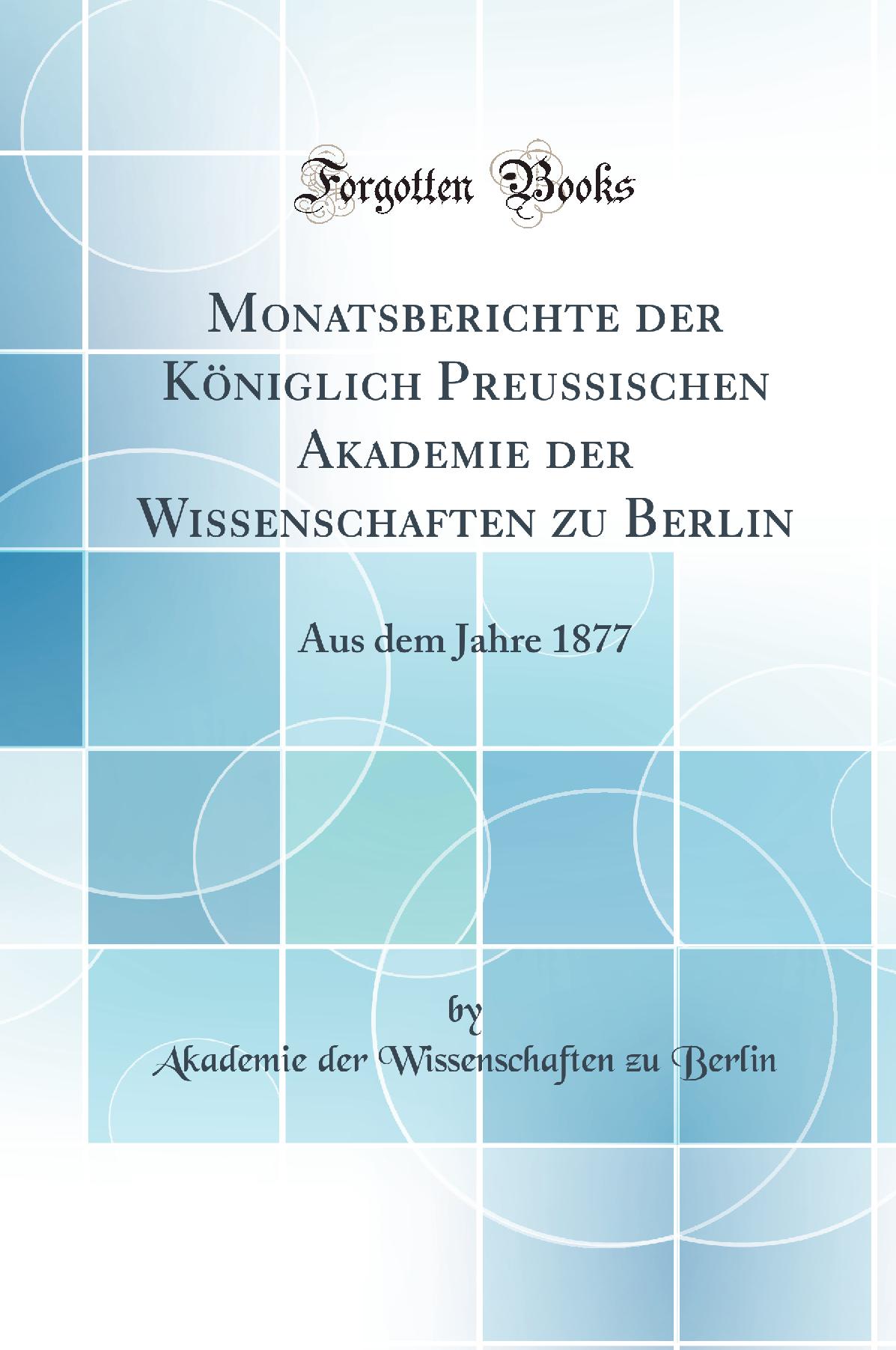Monatsberichte der Königlich Preussischen Akademie der Wissenschaften zu Berlin: Aus dem Jahre 1877 (Classic Reprint)