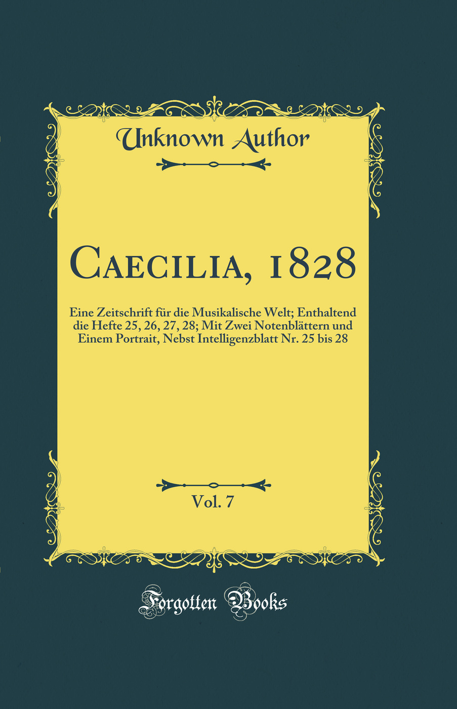 Caecilia, 1828, Vol. 7: Eine Zeitschrift für die Musikalische Welt; Enthaltend die Hefte 25, 26, 27, 28; Mit Zwei Notenblättern und Einem Portrait, Nebst Intelligenzblatt Nr. 25 bis 28 (Classic Reprint)