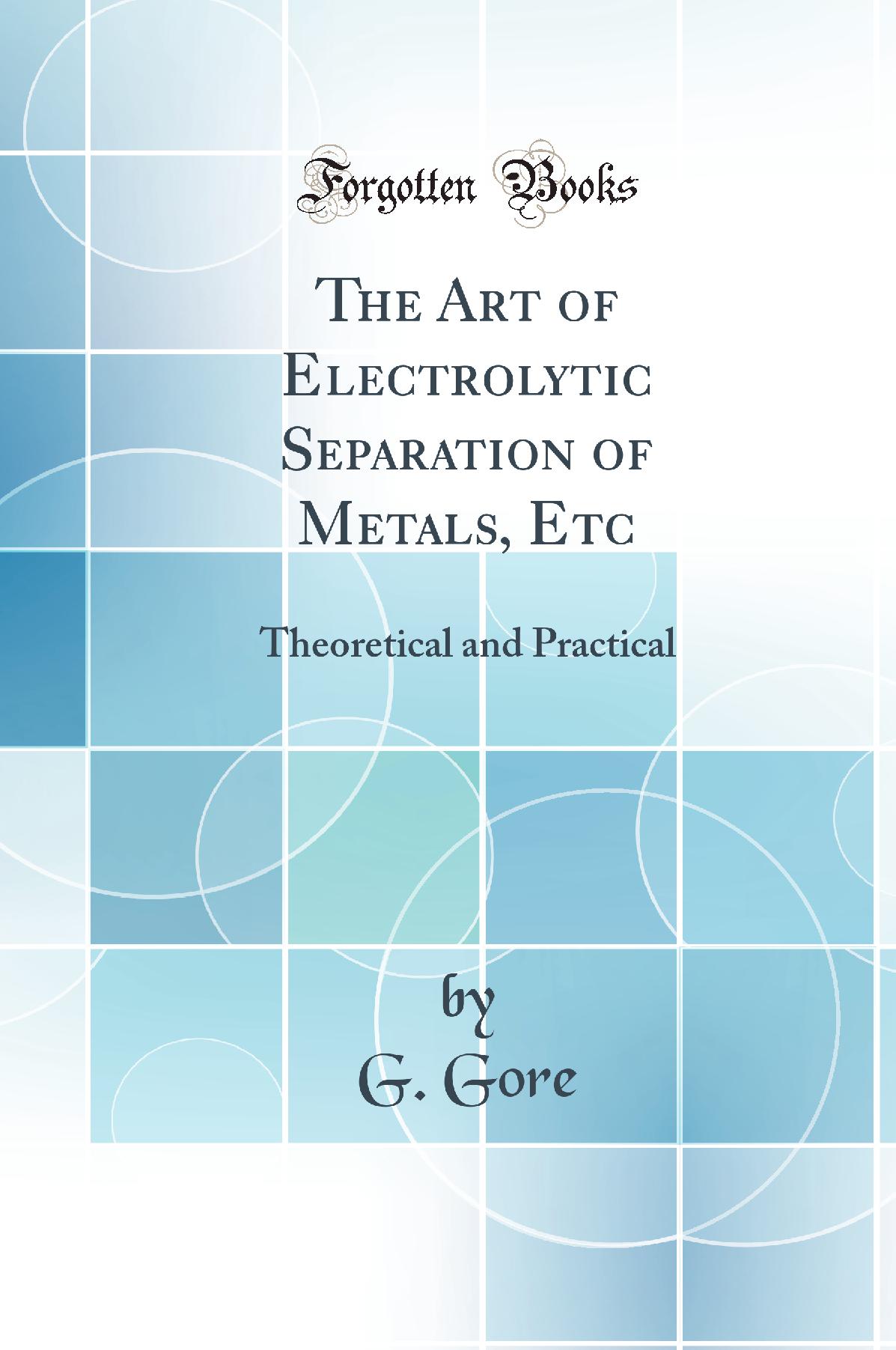 The Art of Electrolytic Separation of Metals, Etc: Theoretical and Practical (Classic Reprint)