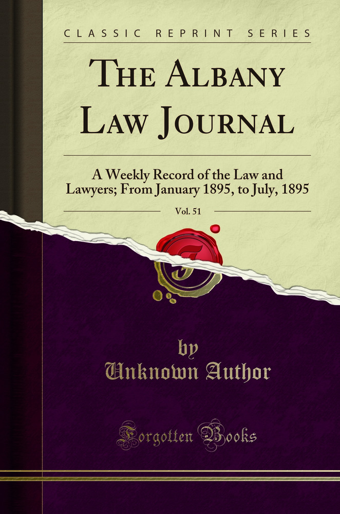 The Albany Law Journal, Vol. 51: A Weekly Record of the Law and Lawyers; From January 1895, to July, 1895 (Classic Reprint)