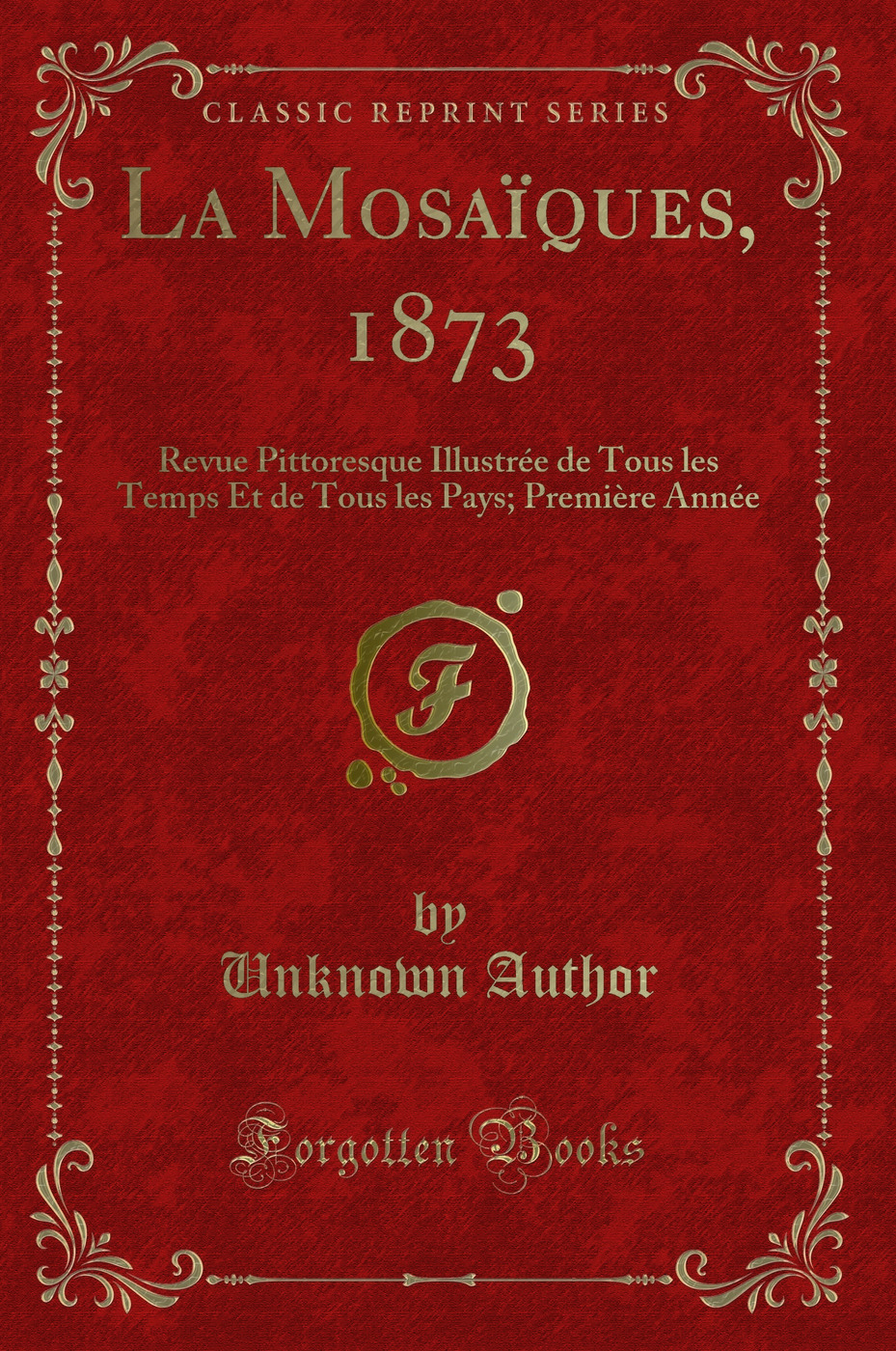 La Mosaïques, 1873: Revue Pittoresque Illustrée de Tous les Temps Et de Tous les Pays; Première Année (Classic Reprint)