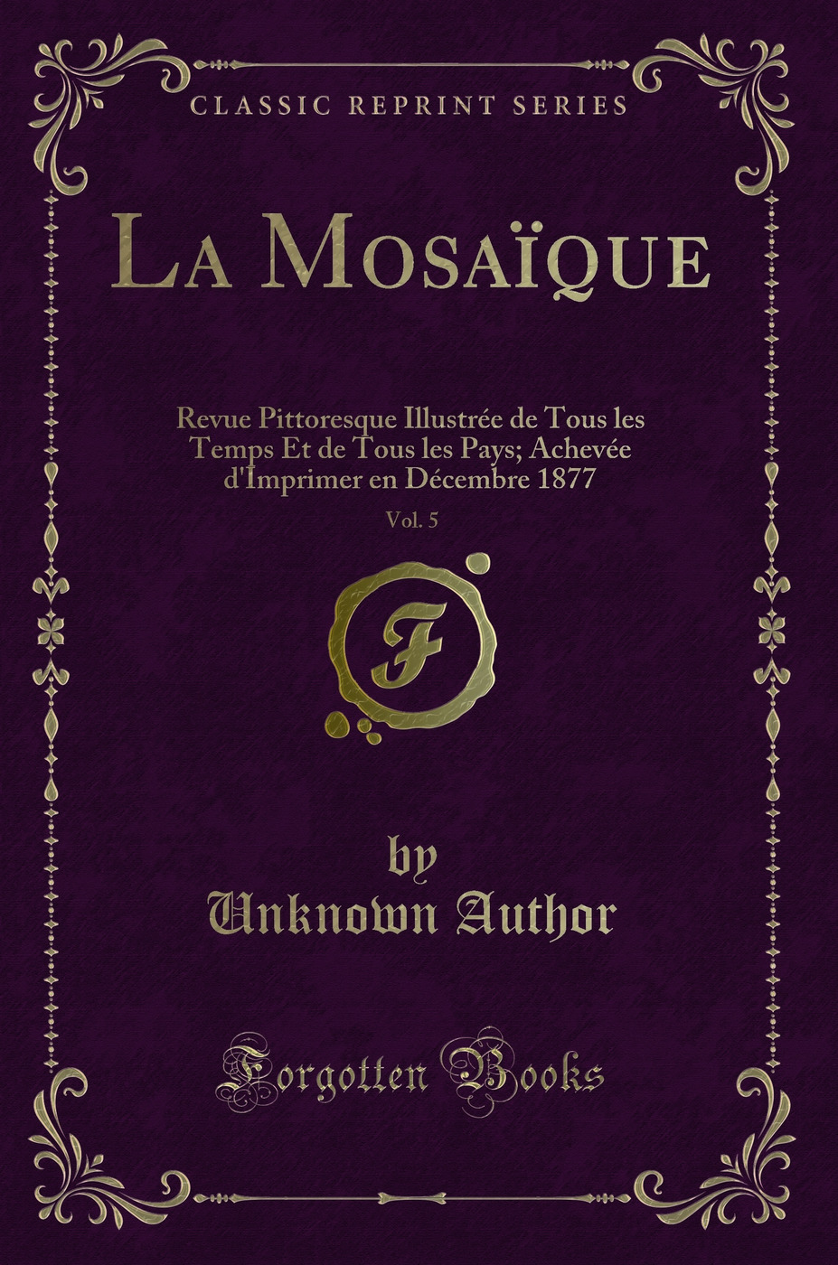 La Mosaïque, Vol. 5: Revue Pittoresque Illustrée de Tous les Temps Et de Tous les Pays; Achevée d'Imprimer en Décembre 1877 (Classic Reprint)