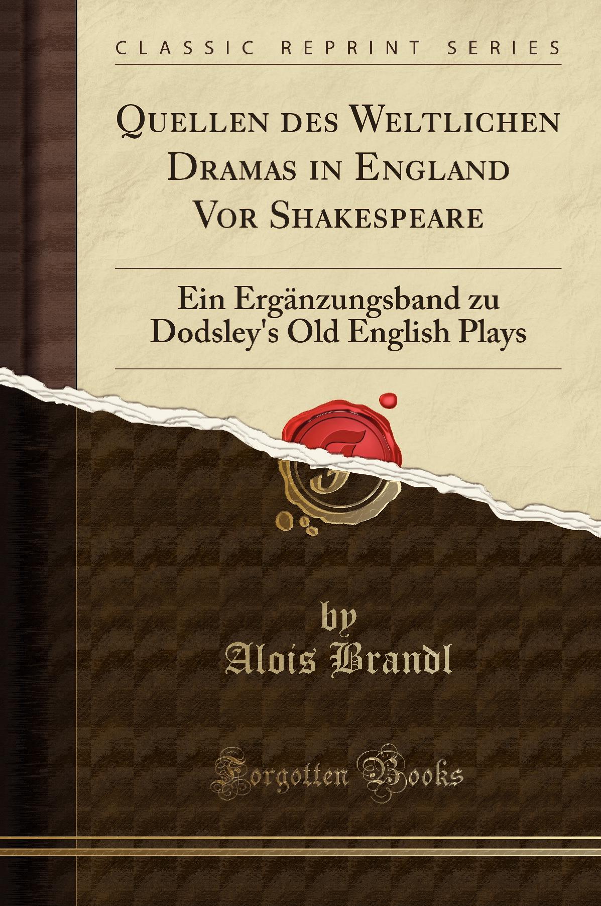 Quellen des Weltlichen Dramas in England Vor Shakespeare: Ein Ergänzungsband zu Dodsley''s Old English Plays (Classic Reprint)