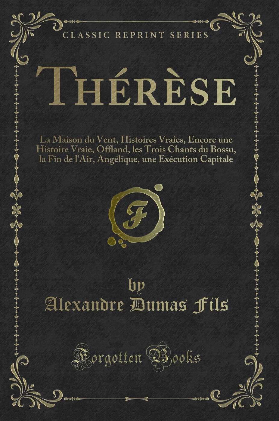 Thérèse: La Maison du Vent, Histoires Vraies, Encore une Histoire Vraie, Offland, les Trois Chants du Bossu, la Fin de l''Air, Angélique, une Exécution Capitale (Classic Reprint)