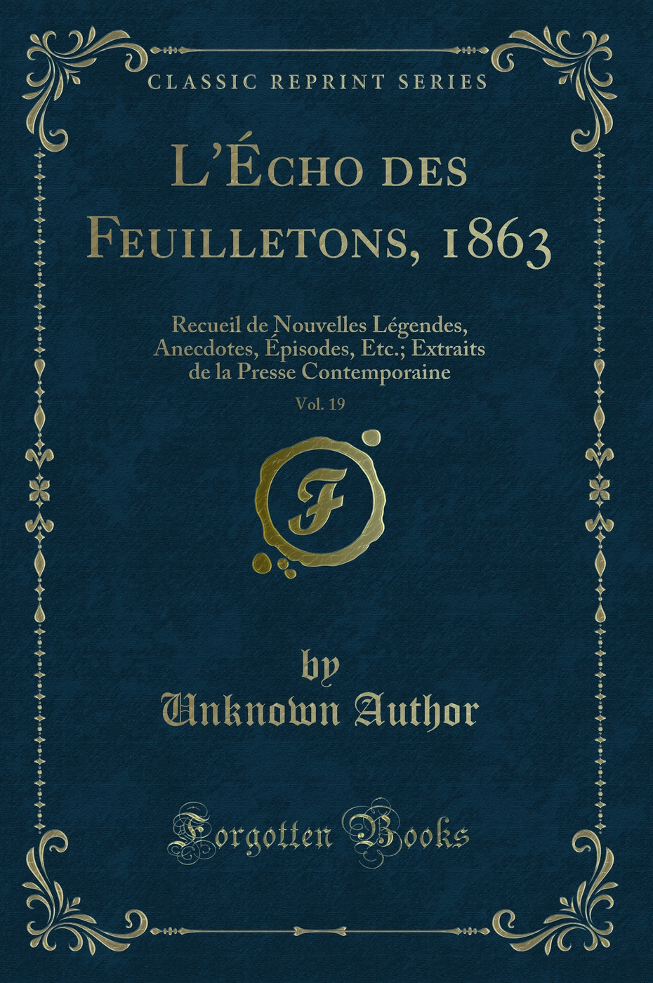 L'Écho des Feuilletons, 1863, Vol. 19: Recueil de Nouvelles Légendes, Anecdotes, Épisodes, Etc.; Extraits de la Presse Contemporaine (Classic Reprint)