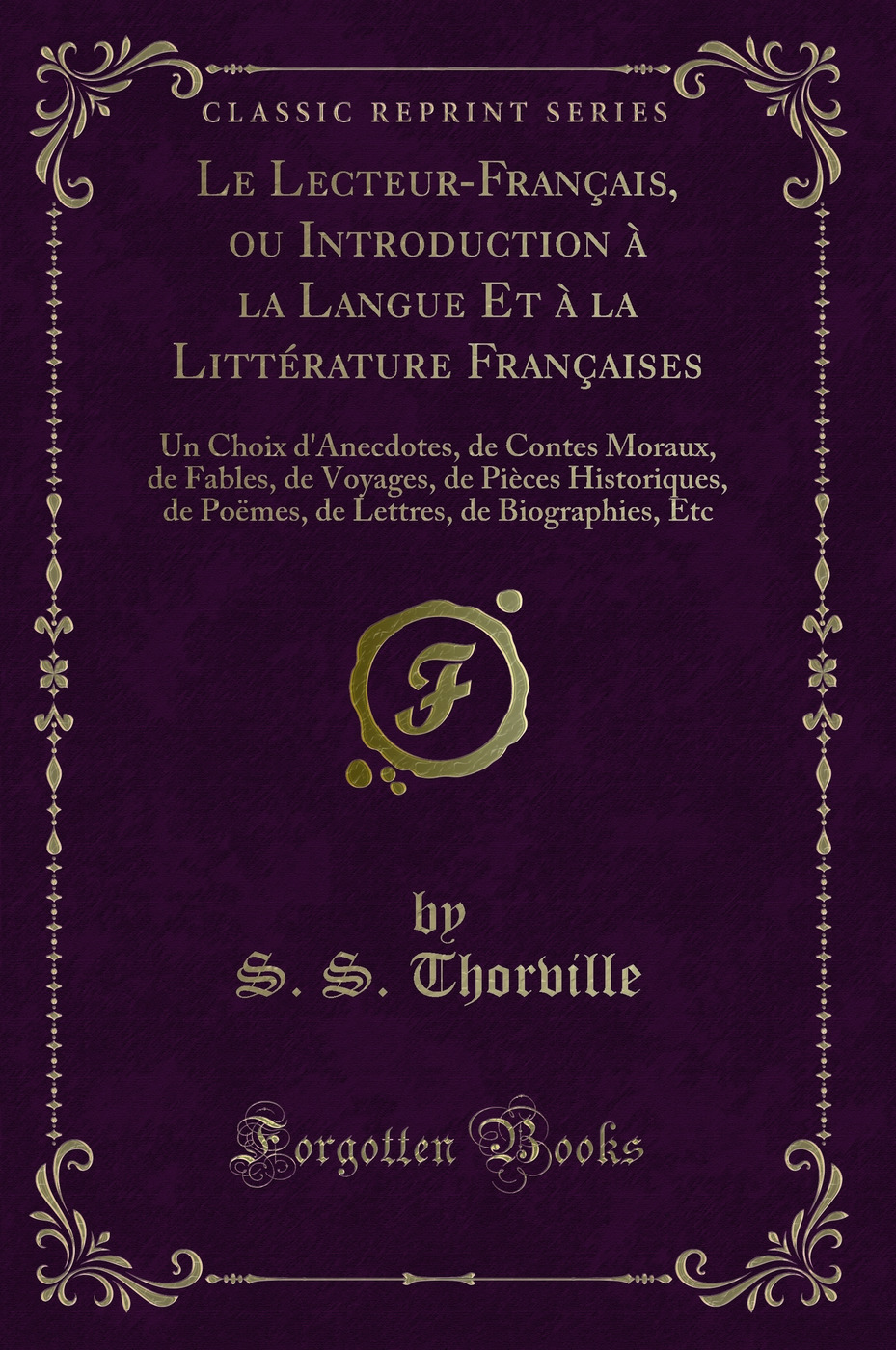Le Lecteur-Français, ou Introduction à la Langue Et à la Littérature Françaises: Un Choix d'Anecdotes, de Contes Moraux, de Fables, de Voyages, de Pièces Historiques, de Poëmes, de Lettres, de Biographies, Etc (Classic Reprint)