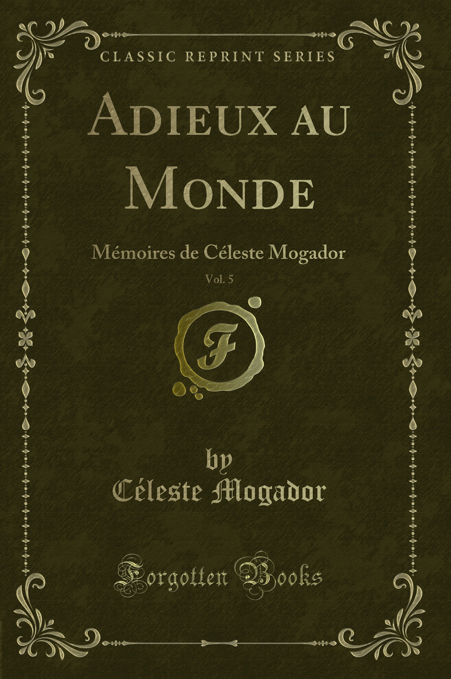 Adieux au Monde, Vol. 5: Mémoires de Céleste Mogador (Classic Reprint)