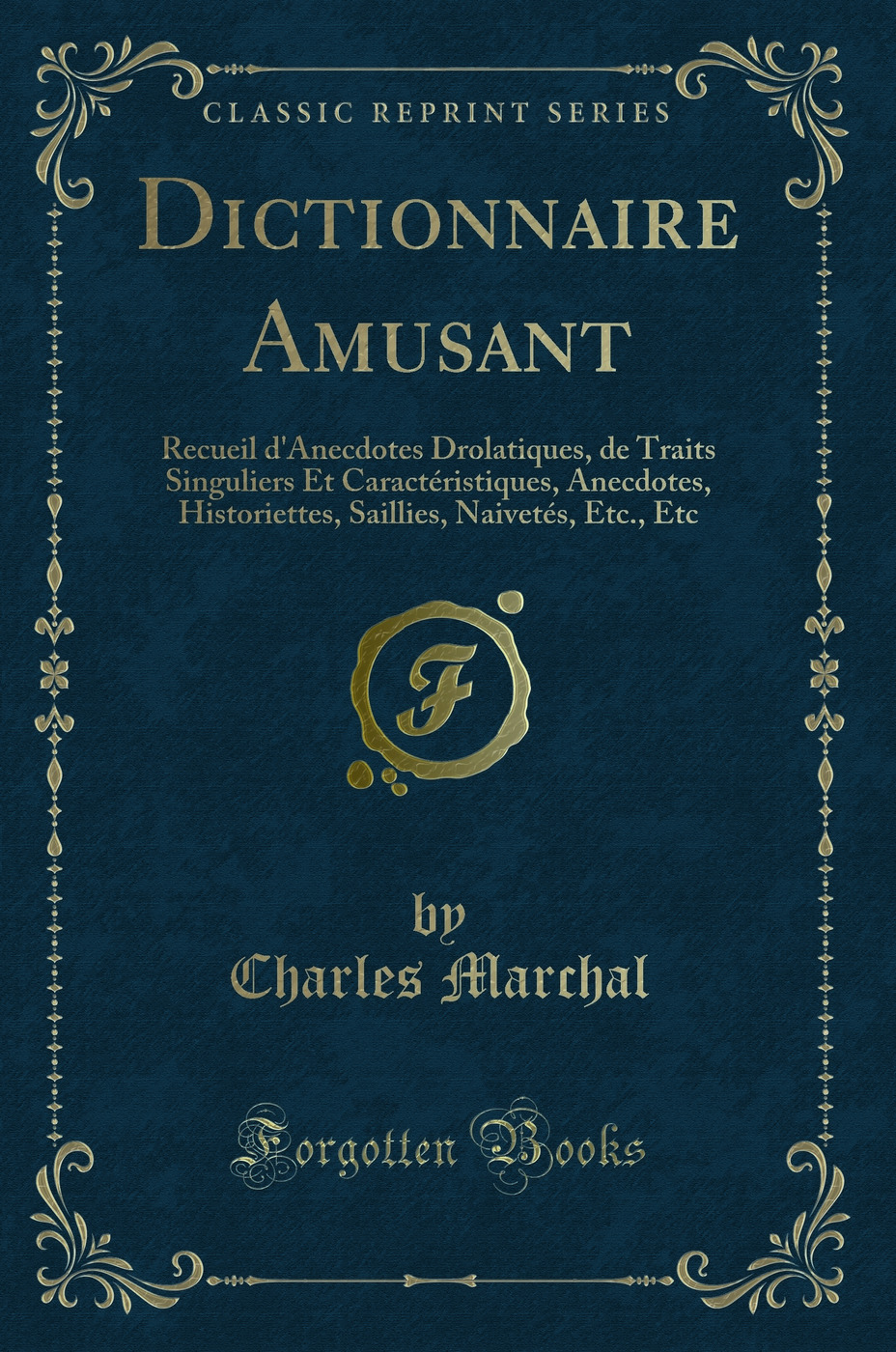 Dictionnaire Amusant: Recueil d'Anecdotes Drolatiques, de Traits Singuliers Et Caractéristiques, Anecdotes, Historiettes, Saillies, Naivetés, Etc., Etc (Classic Reprint)