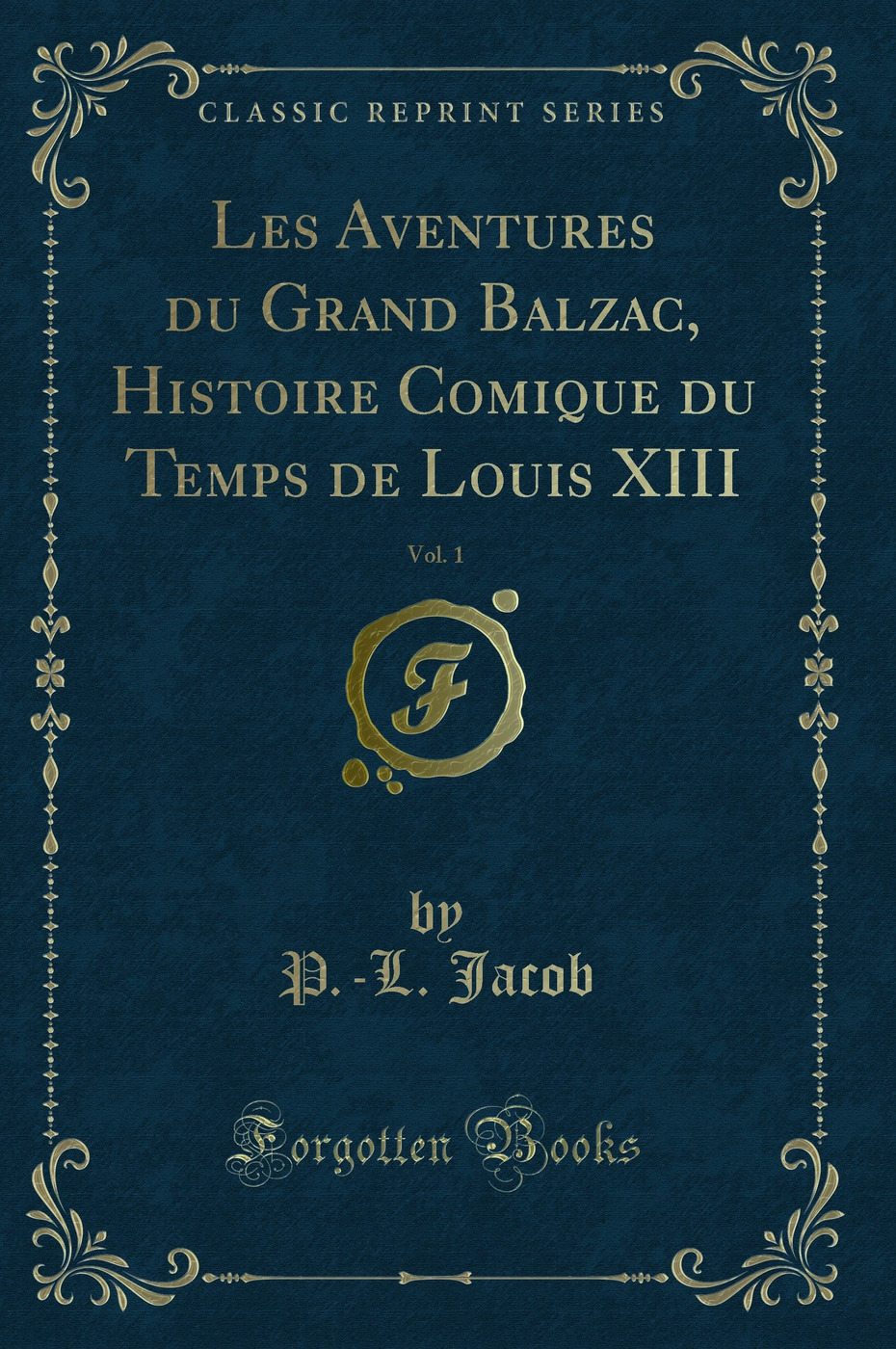 Les Aventures du Grand Balzac, Histoire Comique du Temps de Louis XIII, Vol. 1 (Classic Reprint)