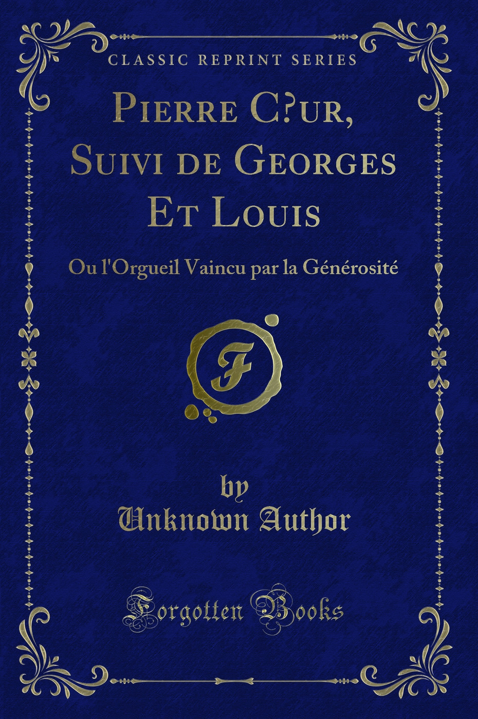 Pierre Cœur, Suivi de Georges Et Louis: Ou l'Orgueil Vaincu par la Générosité (Classic Reprint)