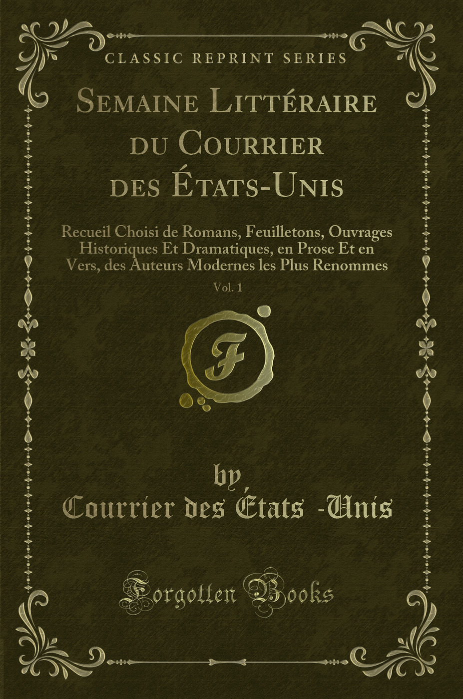 Semaine Littéraire du Courrier des États-Unis, Vol. 1: Recueil Choisi de Romans, Feuilletons, Ouvrages Historiques Et Dramatiques, en Prose Et en Vers, des Auteurs Modernes les Plus Renommes (Classic Reprint)