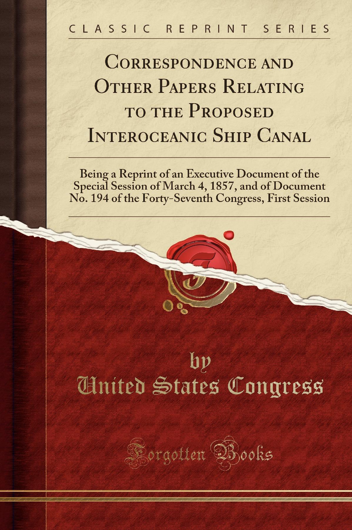 Correspondence and Other Papers Relating to the Proposed Interoceanic Ship Canal: Being a Reprint of an Executive Document of the Special Session of March 4, 1857, and of Document No. 194 of the Forty-Seventh Congress, First Session (Classic Reprint)