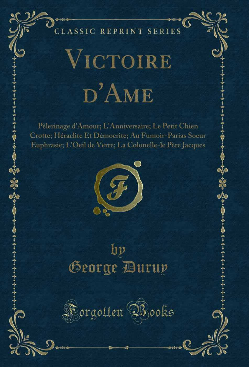 Victoire d'Ame: Pèlerinage d'Amour; L'Anniversaire; Le Petit Chien Crotte; Héraclite Et Démocrite; Au Fumoir-Parias Soeur Euphrasie; L'Oeil de Verre; La Colonelle-le Père Jacques (Classic Reprint)