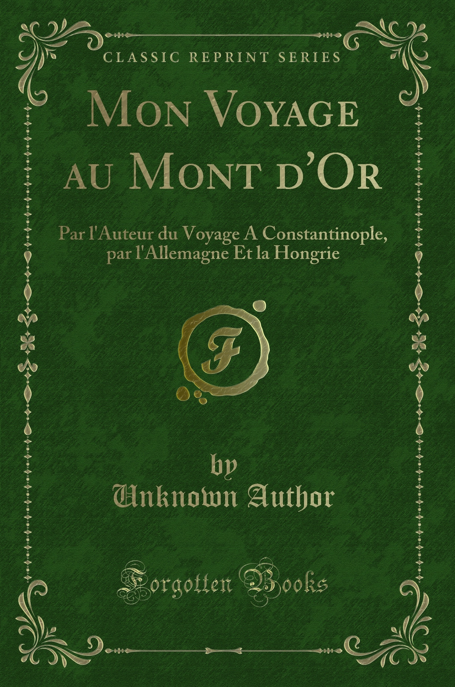 Mon Voyage au Mont d''Or: Par l''Auteur du Voyage A Constantinople, par l''Allemagne Et la Hongrie (Classic Reprint)