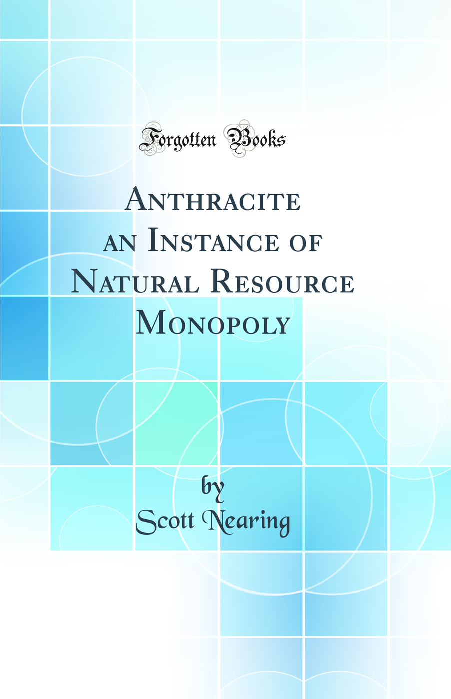 Anthracite an Instance of Natural Resource Monopoly (Classic Reprint)