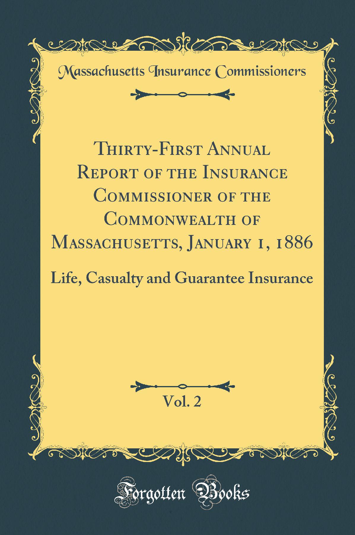 Thirty-First Annual Report of the Insurance Commissioner of the Commonwealth of Massachusetts, January 1, 1886, Vol. 2: Life, Casualty and Guarantee Insurance (Classic Reprint)